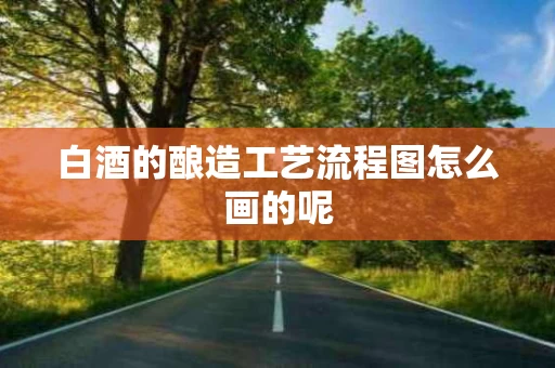 白酒的酿造工艺流程图怎么画的呢