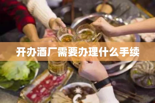 开办酒厂需要办理什么手续