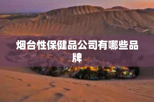 烟台性保健品公司有哪些品牌