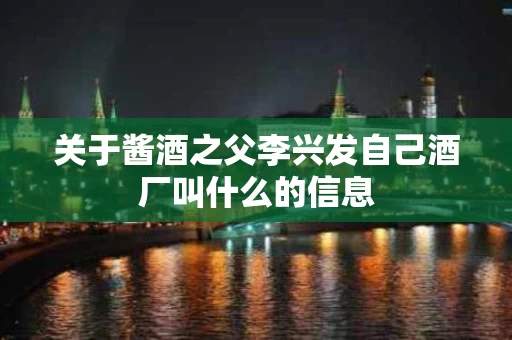关于酱酒之父李兴发自己酒厂叫什么的信息