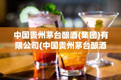 中国贵州茅台酿酒(集团)有限公司(中国贵州茅台酿酒集团有限公司是真的吗)