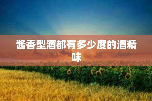 酱香型酒都有多少度的酒精味