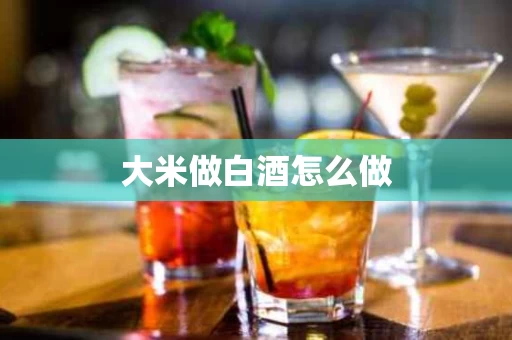 大米做白酒怎么做