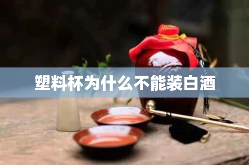 塑料杯为什么不能装白酒