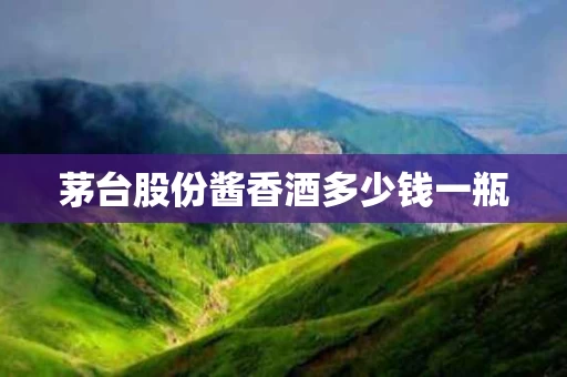 茅台股份酱香酒多少钱一瓶