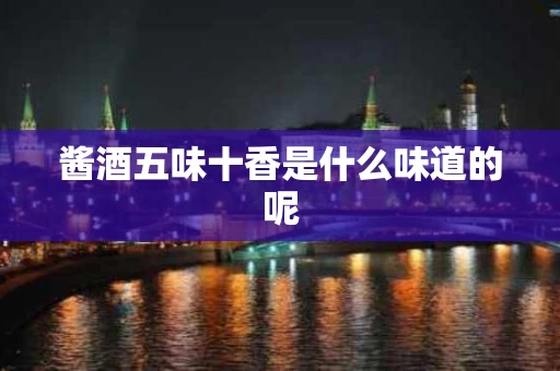 酱酒五味十香是什么味道的呢
