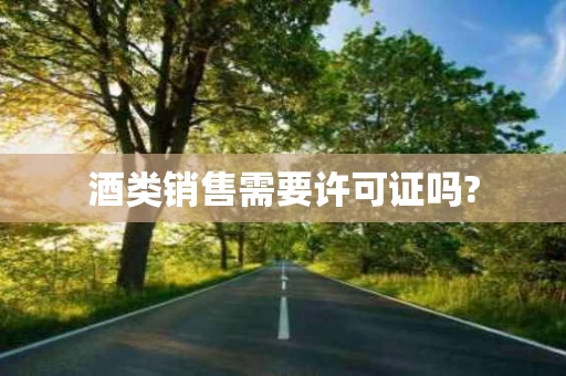 酒类销售需要许可证吗?