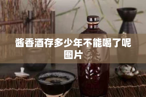 酱香酒存多少年不能喝了呢图片