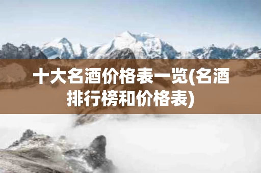 十大名酒价格表一览(名酒排行榜和价格表)