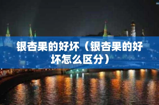 银杏果的好坏（银杏果的好坏怎么区分）