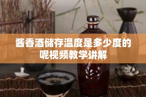 酱香酒储存温度是多少度的呢视频教学讲解