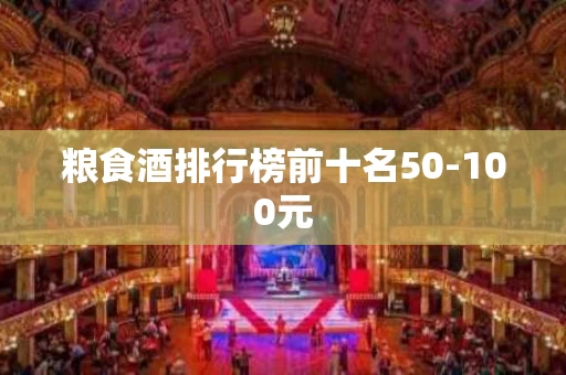 粮食酒排行榜前十名50-100元