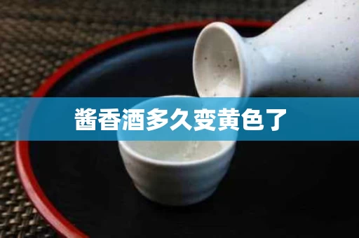 酱香酒多久变黄色了