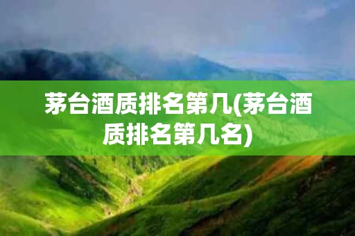 茅台酒质排名第几(茅台酒质排名第几名)