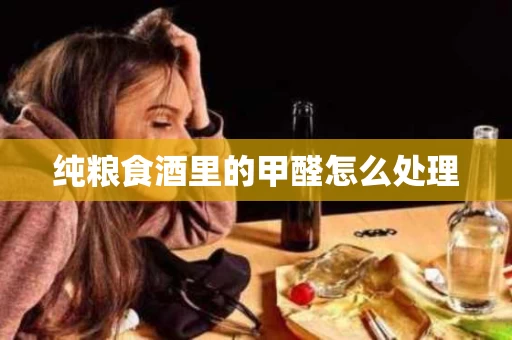 纯粮食酒里的甲醛怎么处理