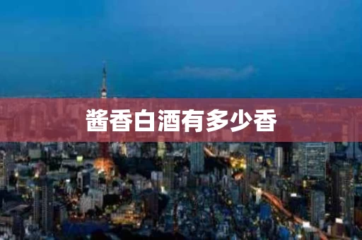 酱香白酒有多少香