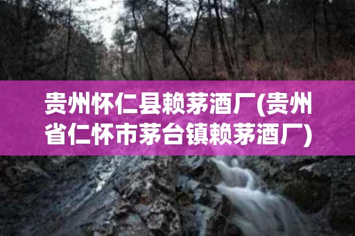 贵州怀仁县赖茅酒厂(贵州省仁怀市茅台镇赖茅酒厂)