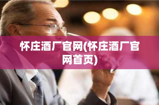 怀庄酒厂官网(怀庄酒厂官网首页)