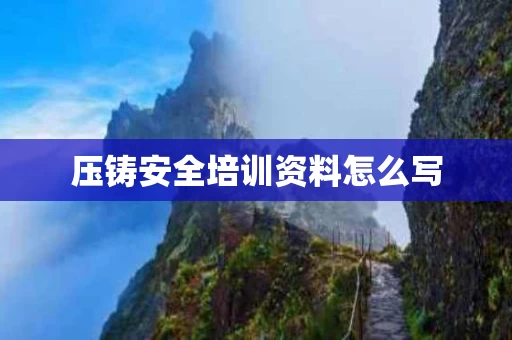 压铸安全培训资料怎么写