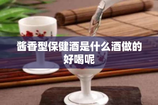 酱香型保健酒是什么酒做的好喝呢