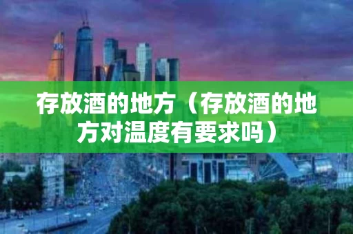 存放酒的地方（存放酒的地方对温度有要求吗）
