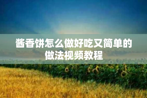 酱香饼怎么做好吃又简单的做法视频教程