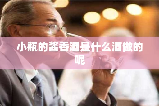 小瓶的酱香酒是什么酒做的呢