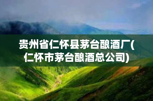 贵州省仁怀县茅台酿酒厂(仁怀市茅台酿酒总公司)