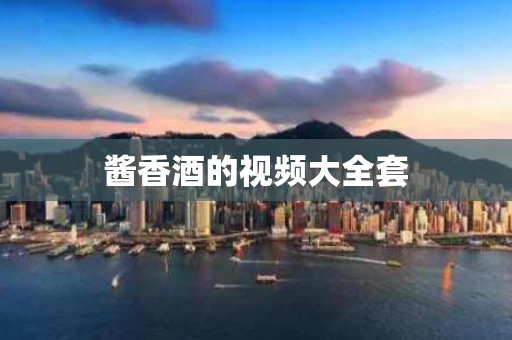 酱香酒的视频大全套