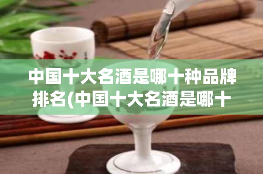 中国十大名酒是哪十种品牌排名(中国十大名酒是哪十种品牌排名第一)
