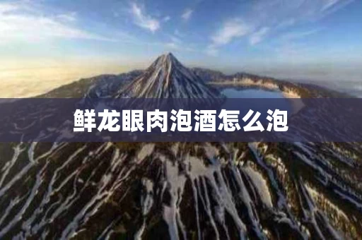 鲜龙眼肉泡酒怎么泡