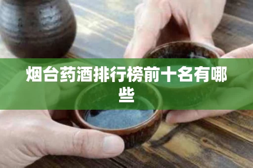烟台药酒排行榜前十名有哪些