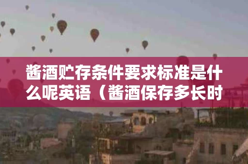 酱酒贮存条件要求标准是什么呢英语（酱酒保存多长时间口感会变好）