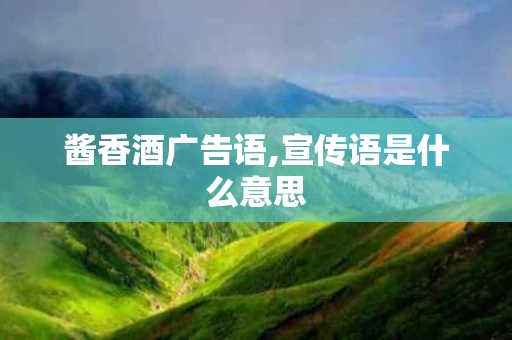 酱香酒广告语,宣传语是什么意思