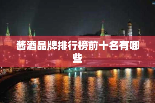 酱酒品牌排行榜前十名有哪些