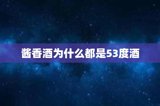 酱香酒为什么都是53度酒