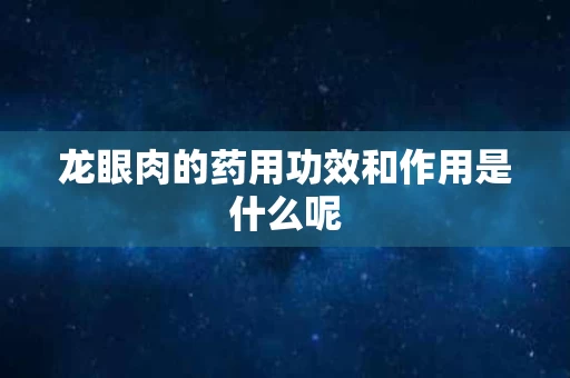 龙眼肉的药用功效和作用是什么呢