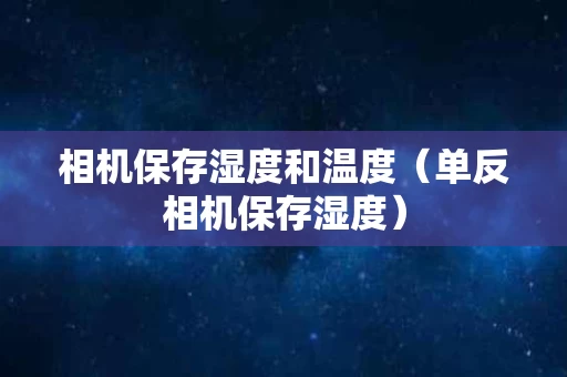 相机保存湿度和温度（单反相机保存湿度）