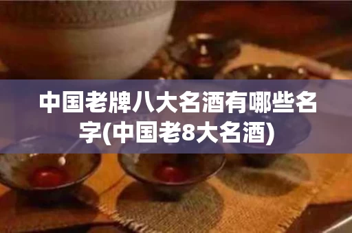 中国老牌八大名酒有哪些名字(中国老8大名酒)