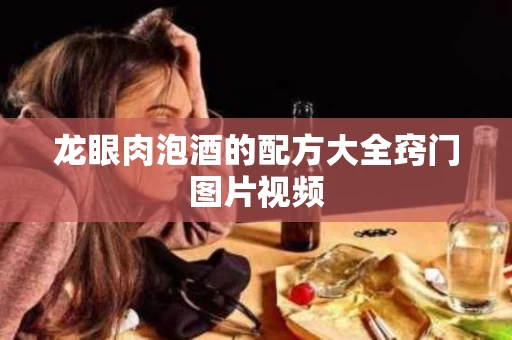 龙眼肉泡酒的配方大全窍门图片视频