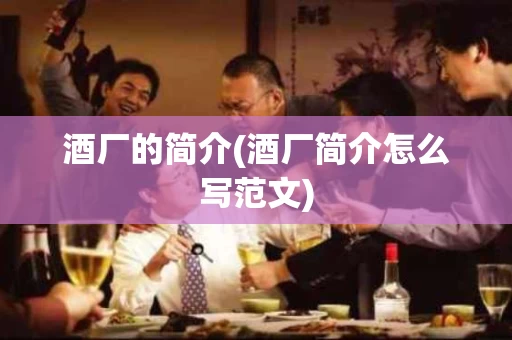 酒厂的简介(酒厂简介怎么写范文)