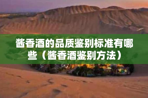 酱香酒的品质鉴别标准有哪些（酱香酒鉴别方法）