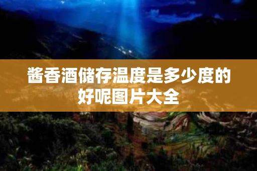 酱香酒储存温度是多少度的好呢图片大全