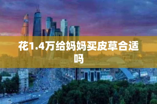 花1.4万给妈妈买皮草合适吗