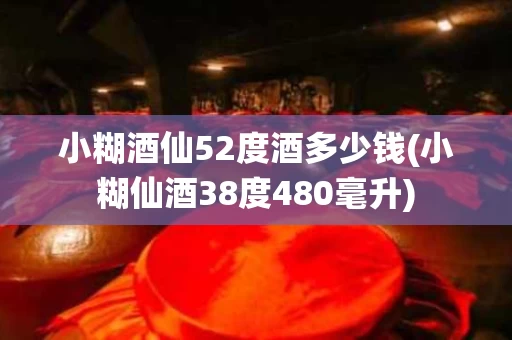 小糊酒仙52度酒多少钱(小糊仙酒38度480毫升)