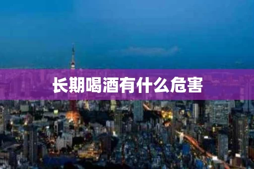 长期喝酒有什么危害