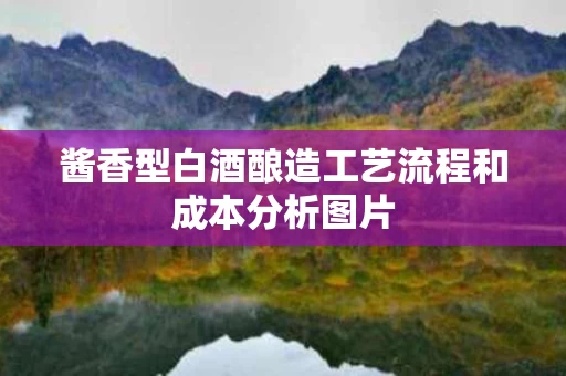 酱香型白酒酿造工艺流程和成本分析图片