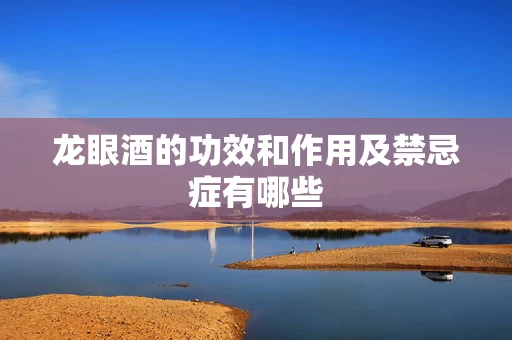 龙眼酒的功效和作用及禁忌症有哪些