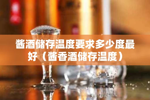 酱酒储存温度要求多少度最好（酱香酒储存温度）