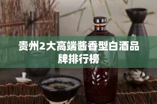 贵州2大高端酱香型白酒品牌排行榜